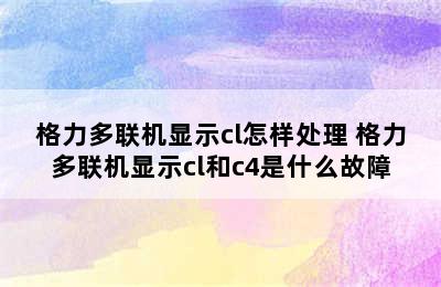 格力多联机显示cl怎样处理 格力多联机显示cl和c4是什么故障